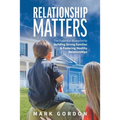 Relationship Matters: The Essential Blueprint to Building Strong Families & Fostering Healthy Relationships