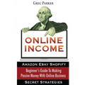 Online Income: Beginner's Guide To Making passive Money with online business (Amazon, Ebay, Web Design, Shopify, Secret Strategies)