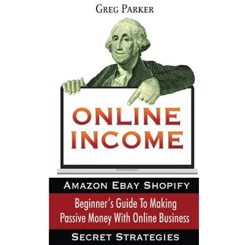 Online Income: Beginner's Guide To Making passive Money with online business (Amazon, Ebay, Web Design, Shopify, Secret Strategies)