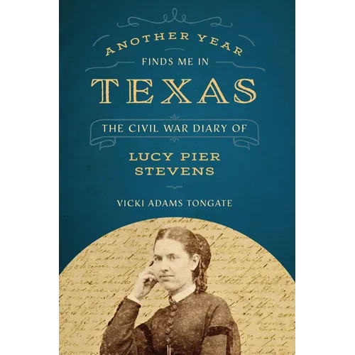 Another Year Finds Me in Texas: The Civil War Diary of Lucy Pier Stevens
