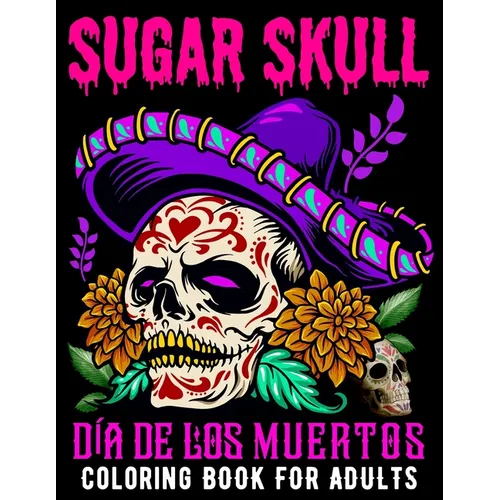 Sugar Skull Coloring Book for Adults D? De Los Muertos: Day of the Dead Skull Art 50 Designs for Anti-Stress and Relaxation Gifts for Women