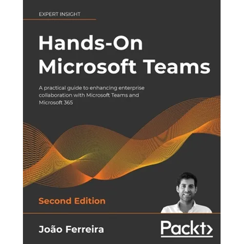 Hands-On Microsoft Teams - Second Edition: A practical guide to enhancing enterprise collaboration with Microsoft Teams and Microsoft 365