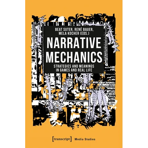 Narrative Mechanics: Strategies and Meanings in Games and Real Life