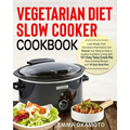 Vegetarian Diet Slow Cooker Cookbook: Lose Weight Fast, Decrease Inflammation and Rebuild Your Body to Have a Healthy Confident Living with 101 Easy T