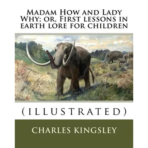 Madam How and Lady Why; or, First lessons in earth lore for children By: Charles Kingsley (illustrated): Charles Kingsley (12 June 1819 - 23 January 1