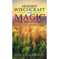 Modern Witchcraft and Magic for Beginners: A Guide to Traditional and Contemporary Paths, with Magical Techniques for the Beginner Witch