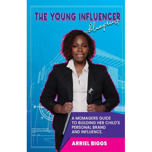 The Young Influencer Blueprint: A Momagers Guide To Building Her Child's Personal Brand And Influence