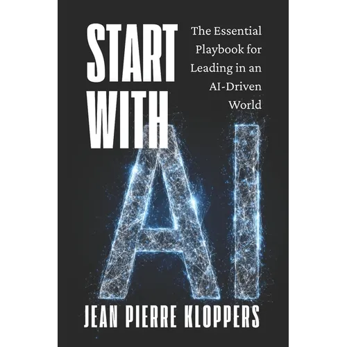 Start with AI: The Essential Playbook for Leading in an AI-Driven World