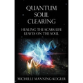 Quantum Soul Clearing: Healing the Scars Life Leaves on the Soul