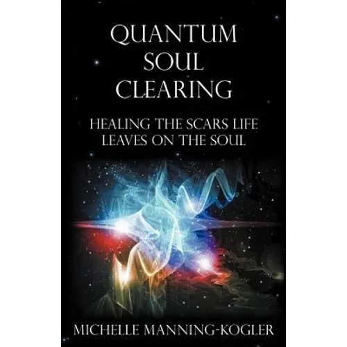 Quantum Soul Clearing: Healing the Scars Life Leaves on the Soul