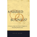 Married to your Business?: A Guide to Help You Create a Happy and Rewarding Relationship