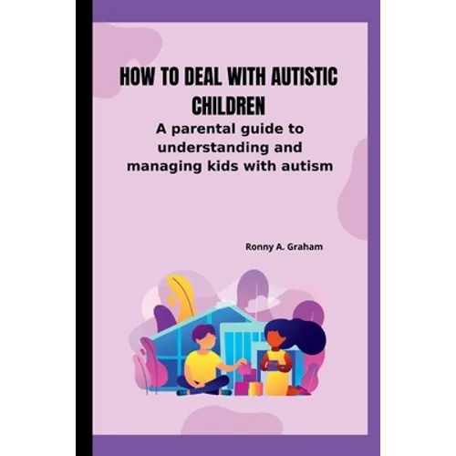 How to deal with autistic children: A parental guide to understanding and managing kids with autism
