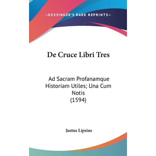 De Cruce Libri Tres: Ad Sacram Profanamque Historiam Utiles; Una Cum Notis (1594)
