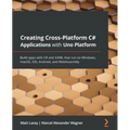 Creating Cross-Platform C# Applications with Uno Platform: Build apps with C# and XAML that run on Windows, macOS, iOS, Android, and WebAssembly