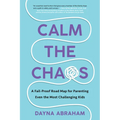 Calm the Chaos: A Fail-Proof Road Map for Parenting Even the Most Challenging Kids
