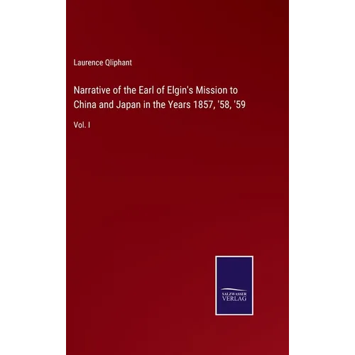 Narrative of the Earl of Elgin's Mission to China and Japan in the Years 1857, '58, '59: Vol. I
