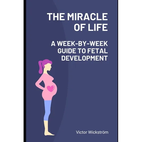 The Miracle of Life: A Week-by-Week Guide to Fetal Development