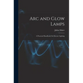 Arc and Glow Lamps: A Practical Handbook On Electric Lighting