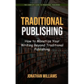 Traditional Publishing: The Complete Guide to Traditional Publishing (How to Monetize Your Writing Beyond Traditional Publishing)