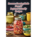 Pressure Canning Made Easy: 97 Beginner-Friendly Recipes