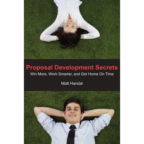 Proposal Development Secrets: Win More, Work Smarter, and Get Home on Time.