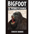 Bigfoot in Pennsylvania: A History of Wild-Men, Gorillas, and Other Hairy Monsters in the Keystone State
