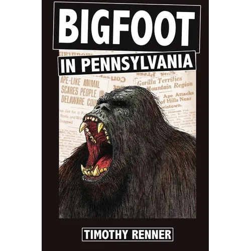 Bigfoot in Pennsylvania: A History of Wild-Men, Gorillas, and Other Hairy Monsters in the Keystone State