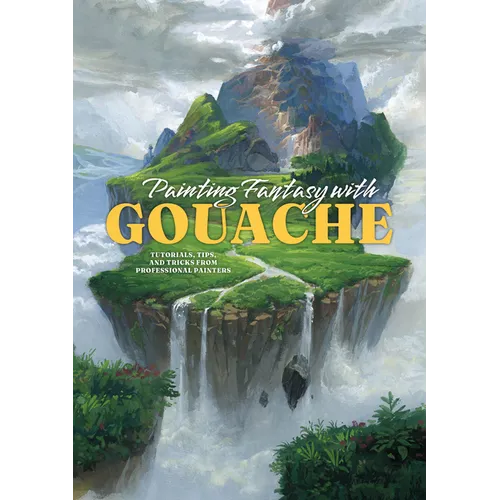 Painting Fantasy with Gouache: Tutorials, Tips, and Tricks from Professional Painters