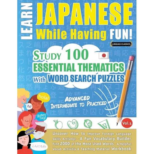 Learn Japanese While Having Fun! - Advanced: INTERMEDIATE TO PRACTICED - STUDY 100 ESSENTIAL THEMATICS WITH WORD SEARCH PUZZLES - VOL.1 - Uncover How