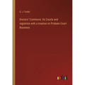 Doctors' Commons: Its Courts and registries with a treatise on Probate Court Business