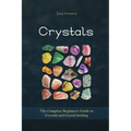 Crystals: The Complete Beginner's Guide to Crystals and Crystal Healing