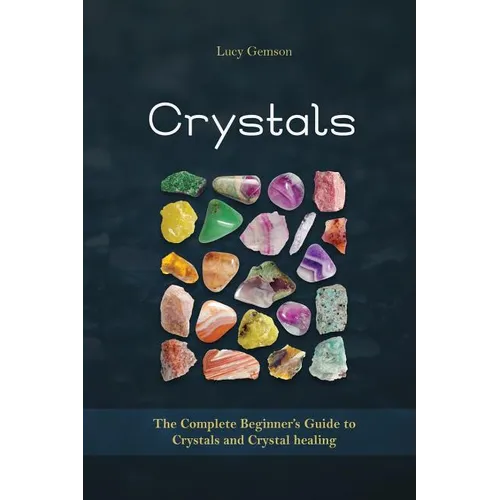 Crystals: The Complete Beginner's Guide to Crystals and Crystal Healing