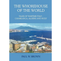 The Whorehouse of the World: Tales of Wartime Italy - Casablanca, Algiers and Sicily