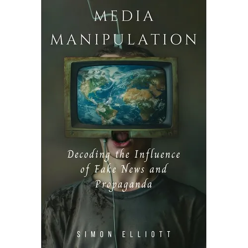 Media Manipulation: Decoding the Influence of Fake News and Propaganda