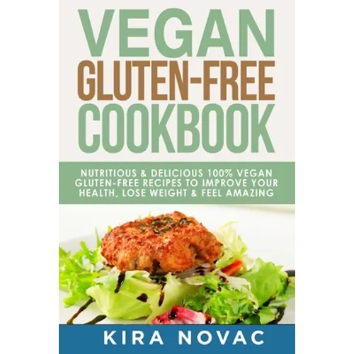Vegan Gluten Free Cookbook: Nutritious and Delicious, 100% Vegan + Gluten Free Recipes to Improve Your Health, Lose Weight, and Feel Amazing