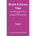 Bhakti & Karma Yoga - The Science of Devotion and Liberation Through Action: (AYP Enlightenment Series)