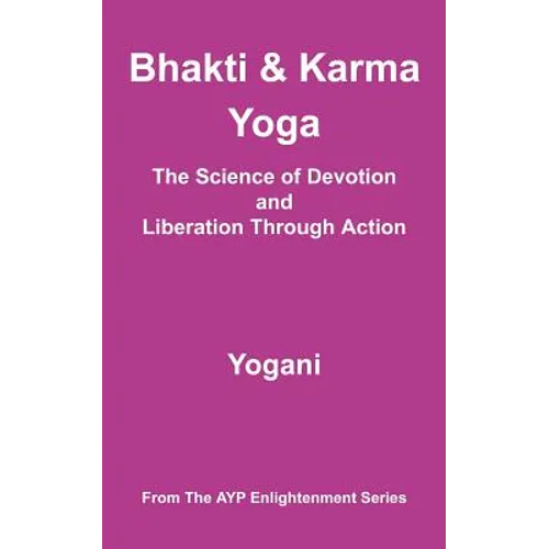 Bhakti & Karma Yoga - The Science of Devotion and Liberation Through Action: (AYP Enlightenment Series)