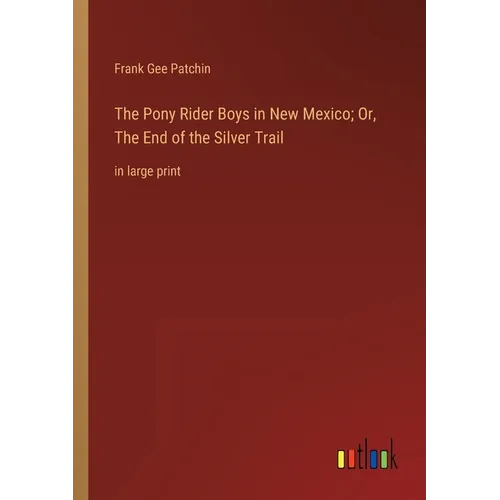 The Pony Rider Boys in New Mexico; Or, The End of the Silver Trail: in large print