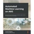 Automated Machine Learning on AWS: Fast-track the development of your production-ready machine learning applications the AWS way