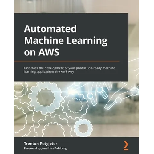 Automated Machine Learning on AWS: Fast-track the development of your production-ready machine learning applications the AWS way