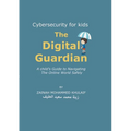 Cybersecurity for kids: The Digital Guardian A Child's Guide to Navigating the Online World Safely