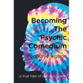Becoming The Psychic Comedium: A True Tale Of Self Discovery