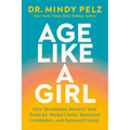 Age Like a Girl: How Menopause Rewires Your Brain for Mental Clarity, Increased Confidence, and Renewed Energy