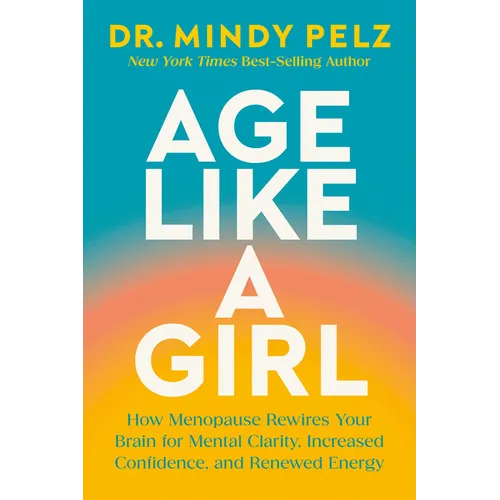 Age Like a Girl: How Menopause Rewires Your Brain for Mental Clarity, Increased Confidence, and Renewed Energy