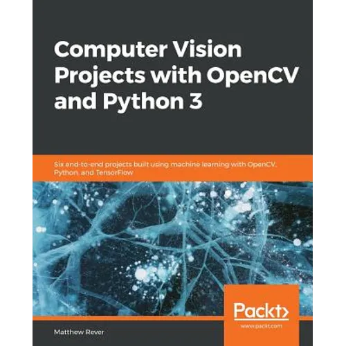 Computer Vision Projects with OpenCV and Python 3: Six end-to-end projects built using machine learning with OpenCV, Python, and TensorFlow