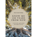 Know Me 100 Years From Now: A Tool in Life, a Gift in Death and a Legacy to Live On