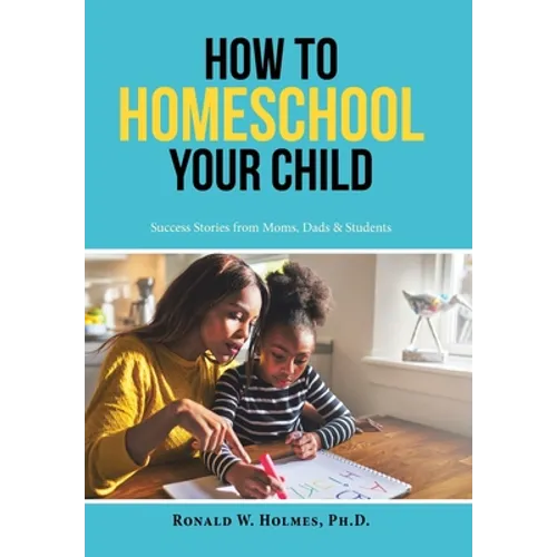 How to Homeschool Your Child: Success Stories from Moms, Dads & Students