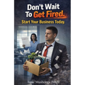 Don't Wait To Get Fired. Start Your Business Today