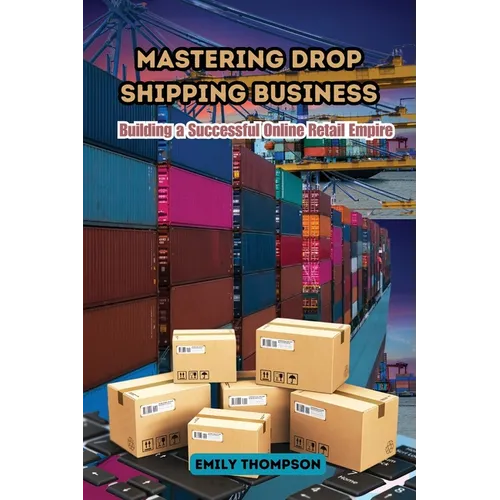Mastering Drop Shipping Business: Building a Successful Online Retail Empire