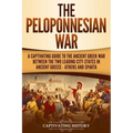 The Peloponnesian War: A Captivating Guide to the Ancient Greek War Between the Two Leading City-States in Ancient Greece - Athens and Sparta